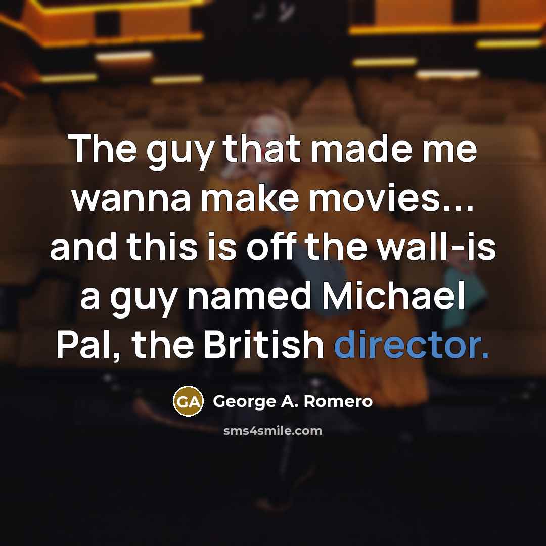 “The guy that made me wanna make movies... and this…” quote by George A. Romero