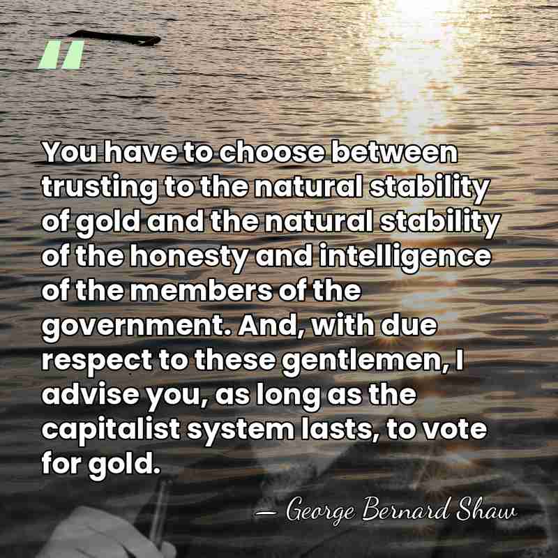 You have to choose between trusting to the natural stability of gold&hellip; - George Bernard Shaw
