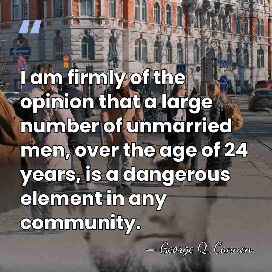I am firmly of the opinion that a large number of unmarried&hellip; - George Q. Cannon