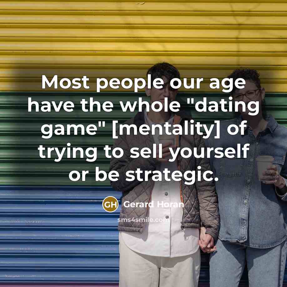 “Most people our age have the whole "dating game" [mentality]…” quote by Gerard Horan