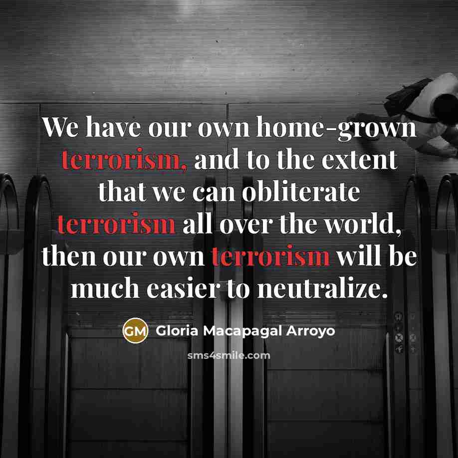 “We have our own home-grown terrorism, and to the extent…” quote by Gloria Macapagal Arroyo