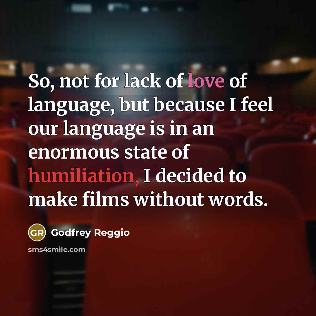 “So, not for lack of love of language, but because…” quote by Godfrey Reggio