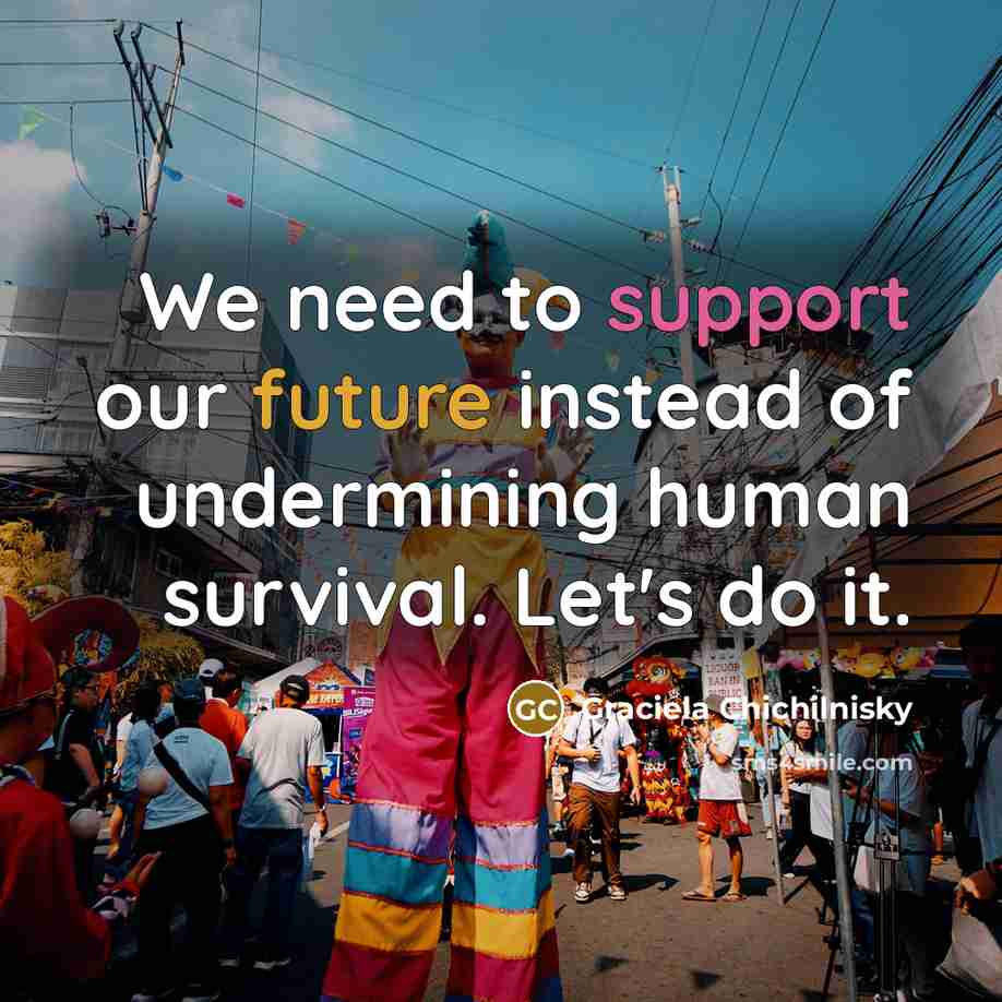 “We need to support our future instead of undermining human survival. Let's do it.” quote by Graciela Chichilnisky