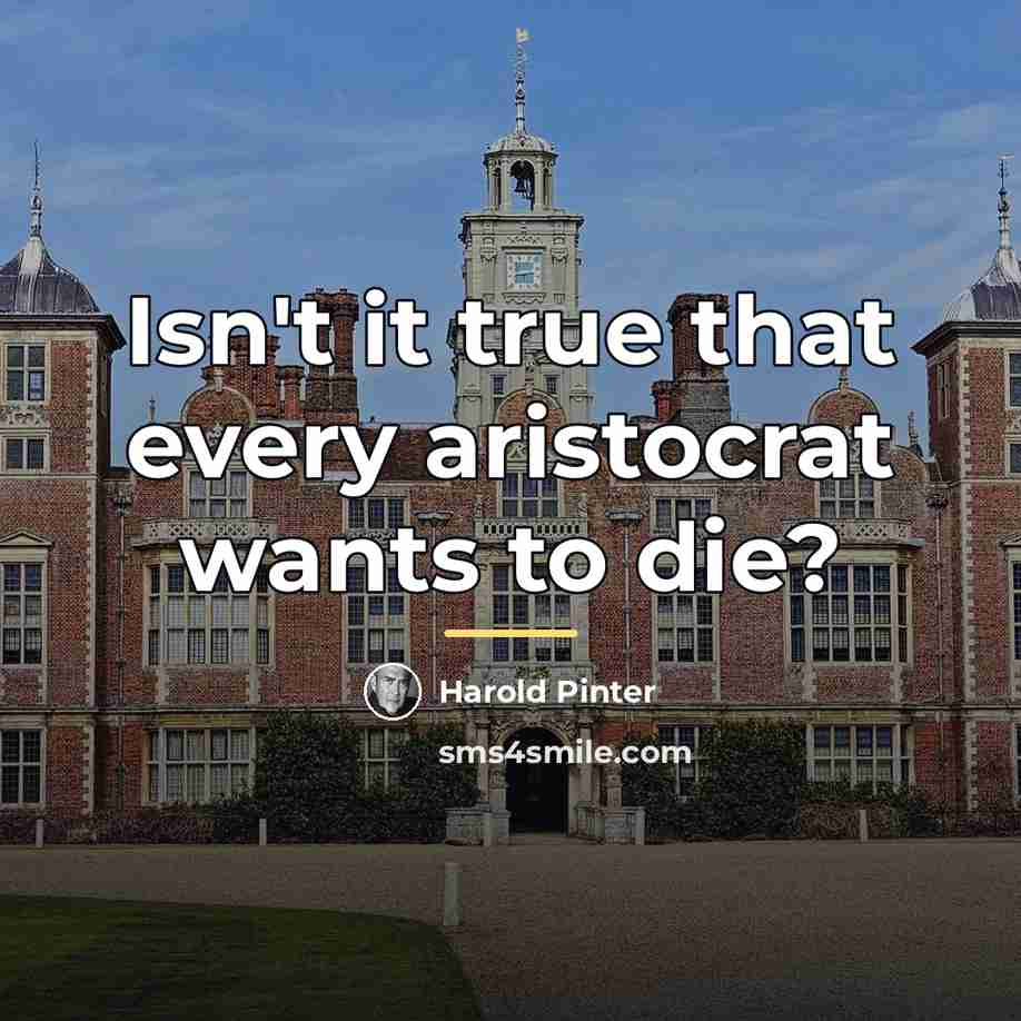 “Isn't it true that every aristocrat wants to die?…” quote by Harold Pinter