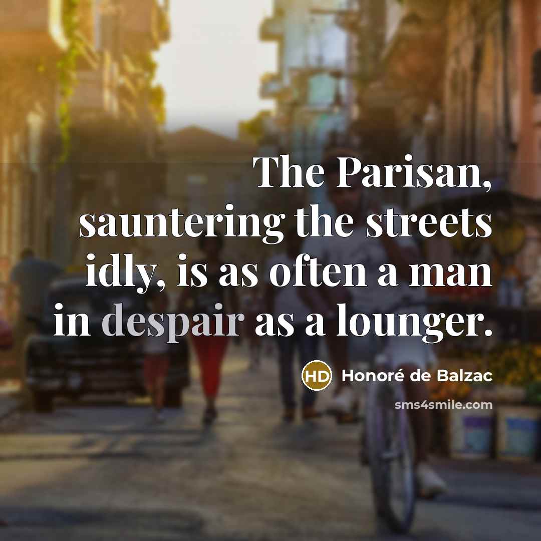 “The Parisan, sauntering the streets idly, is as often a…” quote by Honore de Balzac