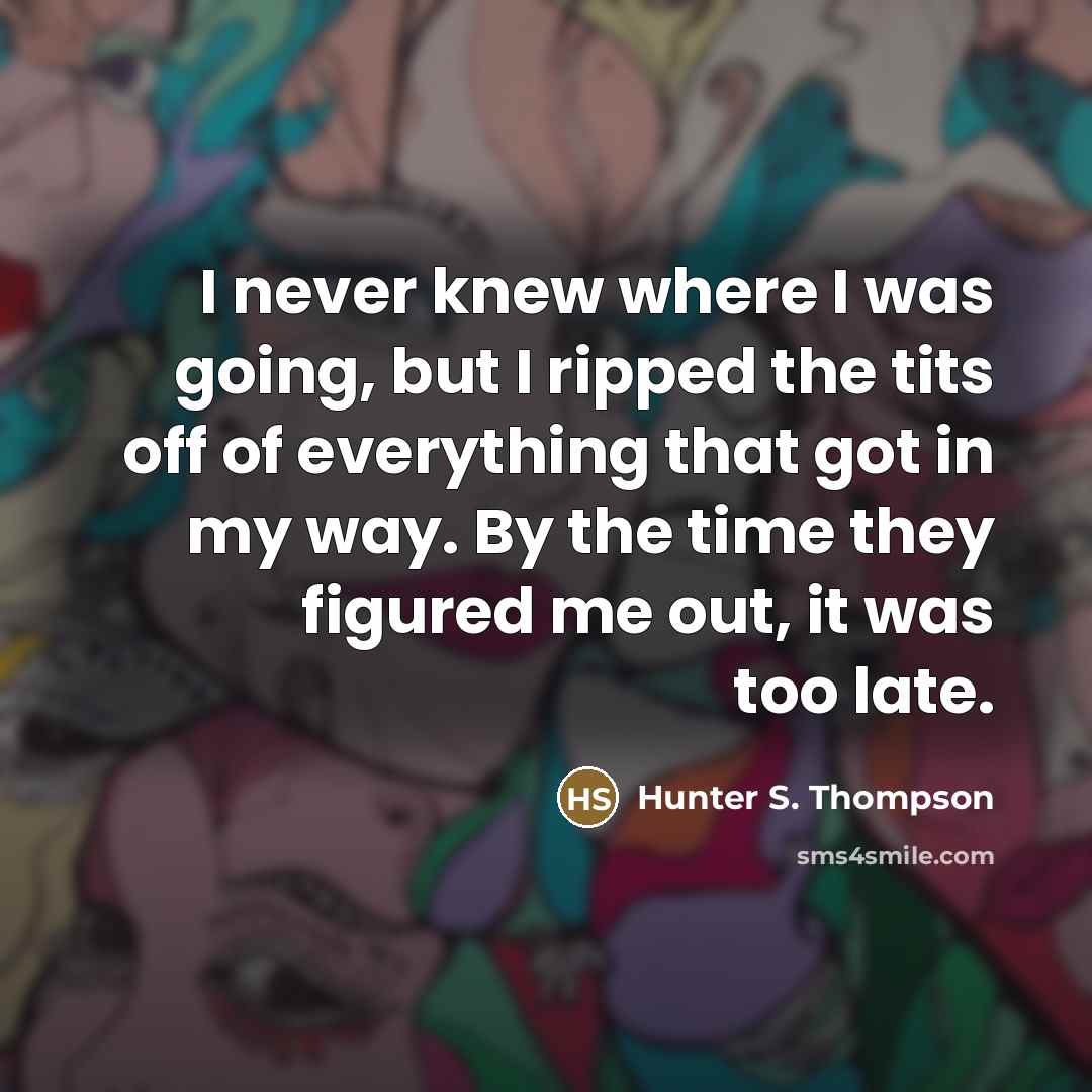 “I never knew where I was going, but I ripped…” quote by Hunter S. Thompson