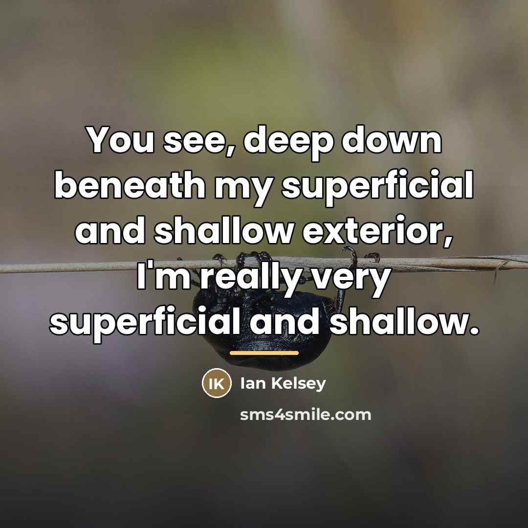 “You see, deep down beneath my superficial and shallow exterior,…” quote by Ian Kelsey