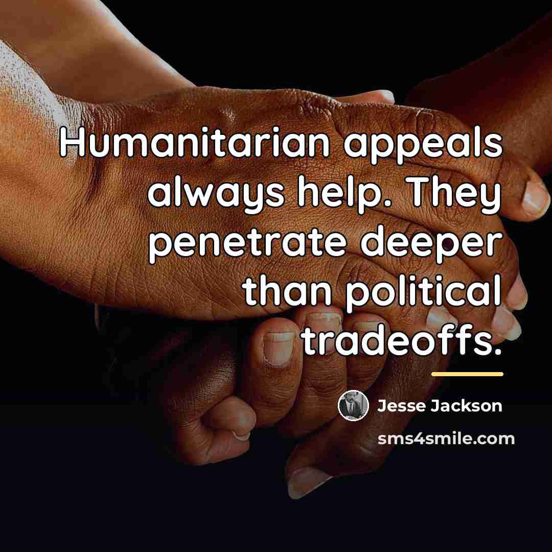 “Humanitarian appeals always help. They penetrate deeper than political tradeoffs.…” quote by Jesse Jackson