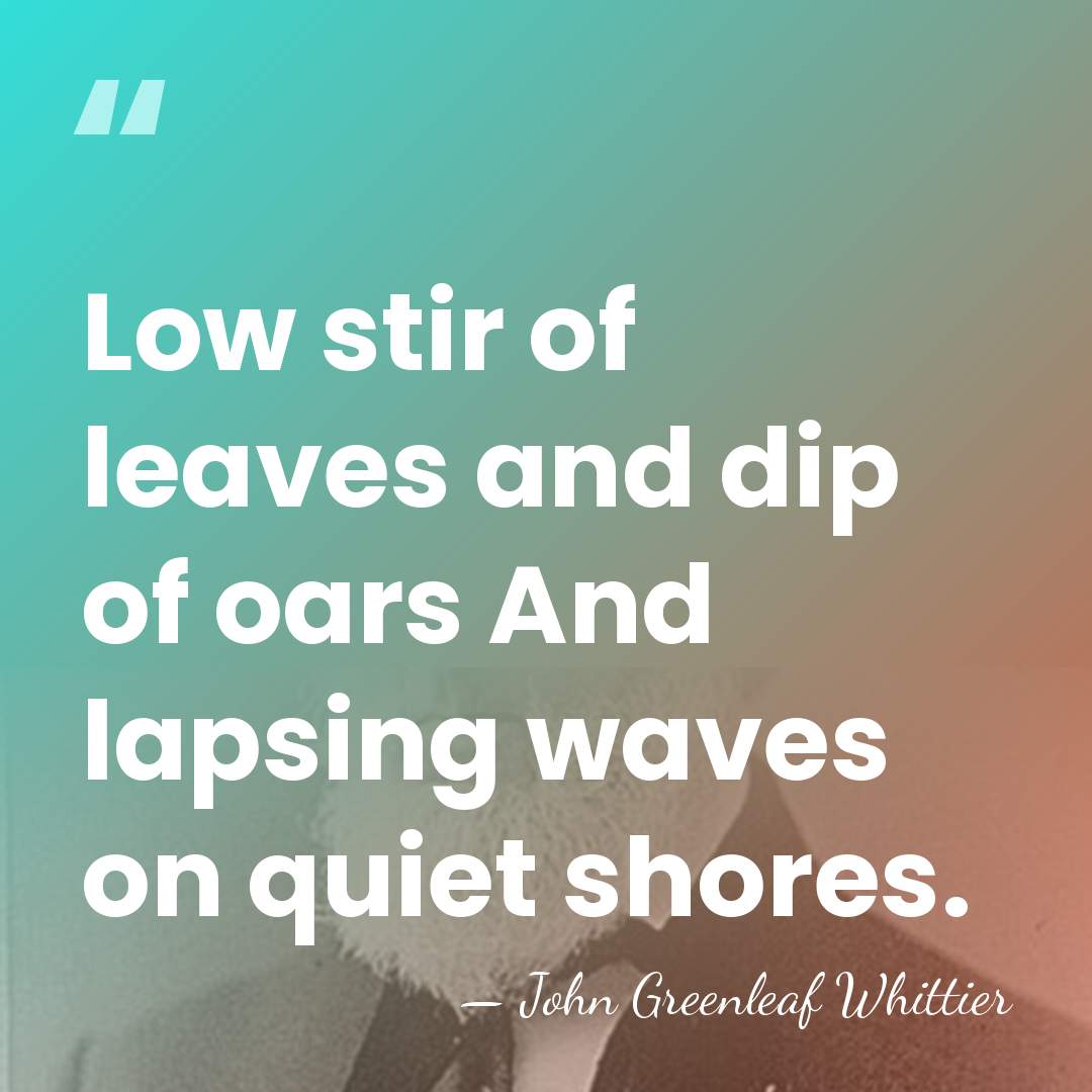 Low stir of leaves and dip of oars And lapsing waves on&hellip; - John Greenleaf Whittier