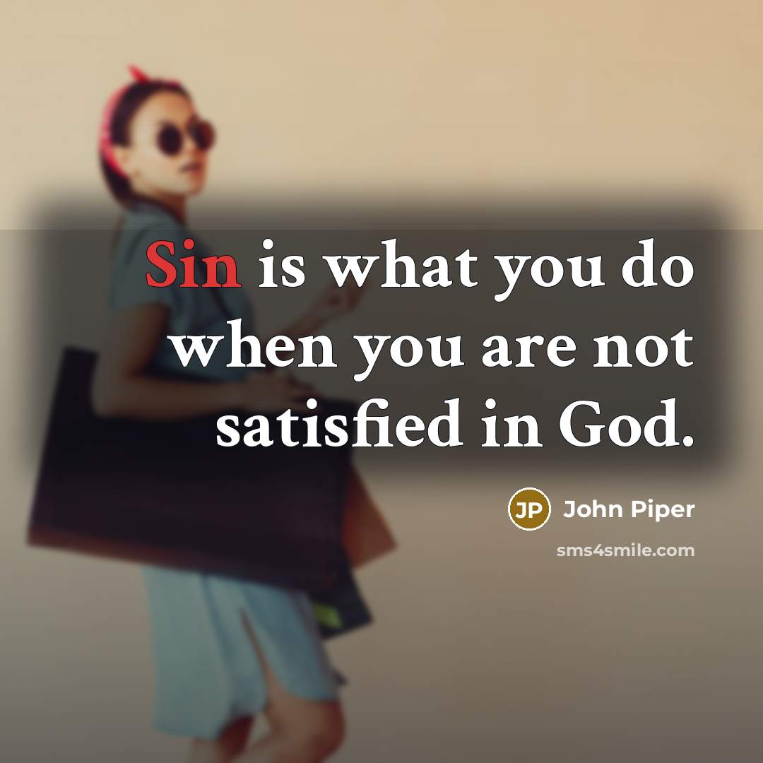 “Sin is what you do when you are not satisfied…” quote by John Piper