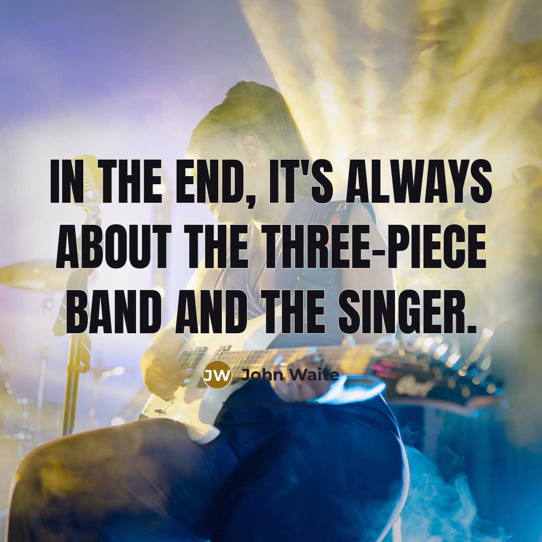 “In the end, it's always about the three-piece band and…” quote by John Waite