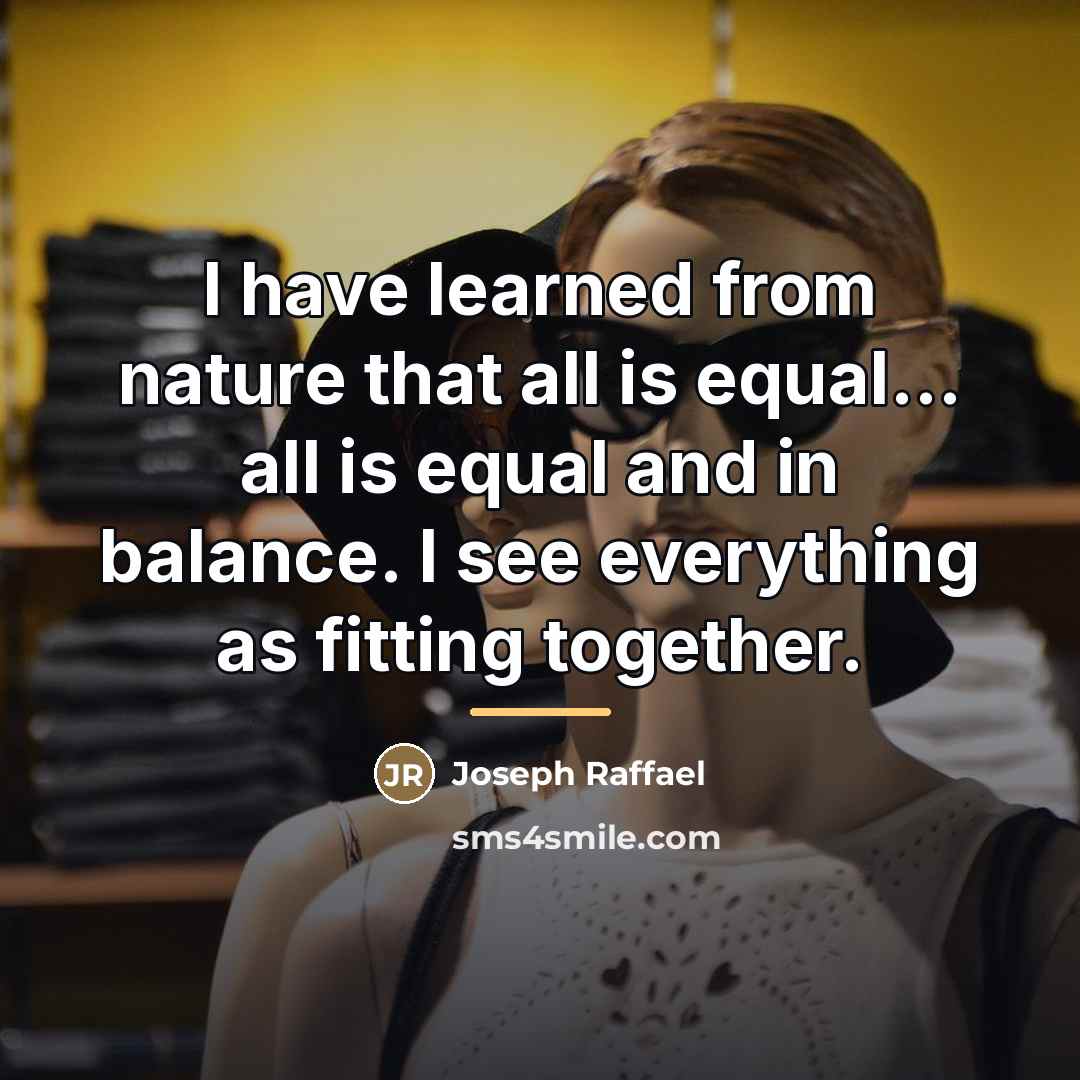 “I have learned from nature that all is equal... all…” quote by Joseph Raffael