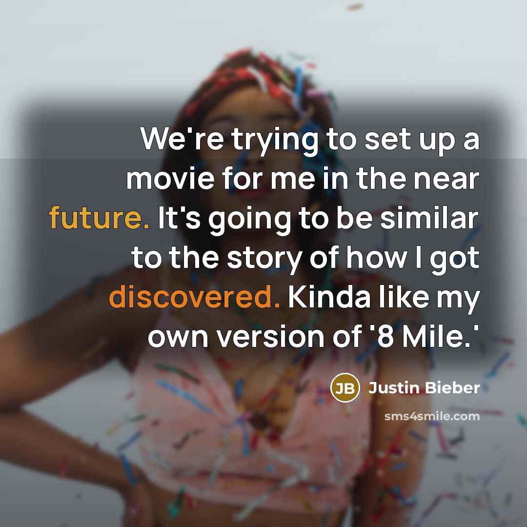 “We're trying to set up a movie for me in the near future. It's going to be similar to the story of how I got discovered. Kinda like my own version of '8 Mile.'” quote by Justin Bieber