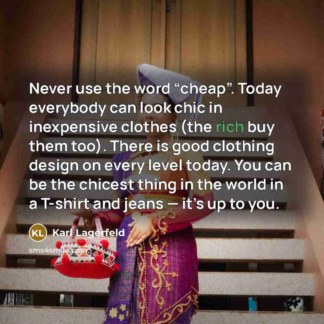 “Never use the word “cheap”. Today everybody can look chic…” quote by Karl Lagerfeld