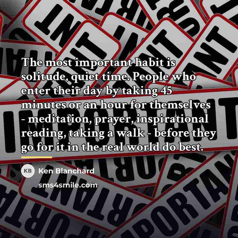 “The most important habit is solitude, quiet time. People who…” quote by Ken Blanchard