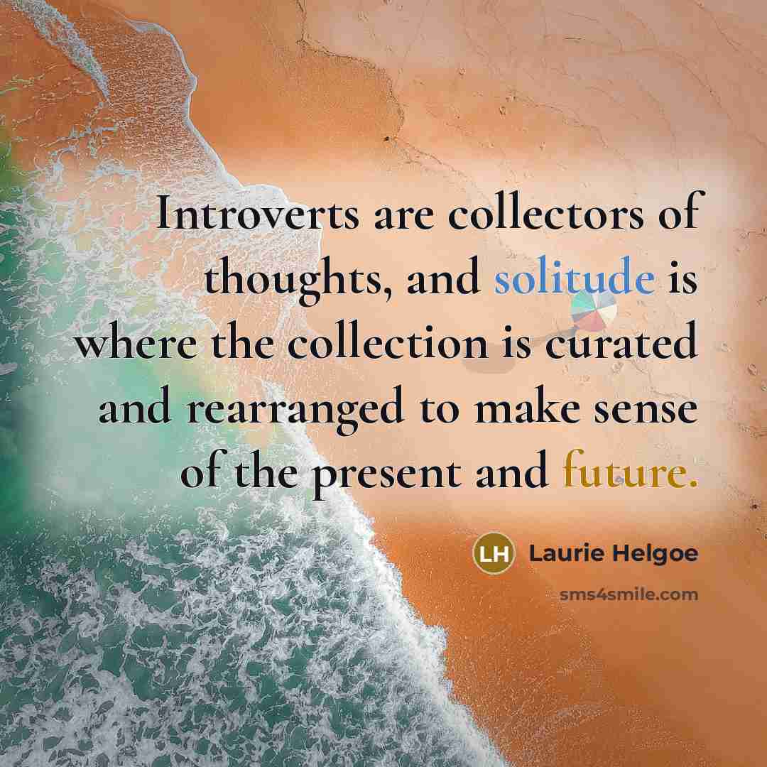 “Introverts are collectors of thoughts, and solitude is where the…” quote by Laurie Helgoe