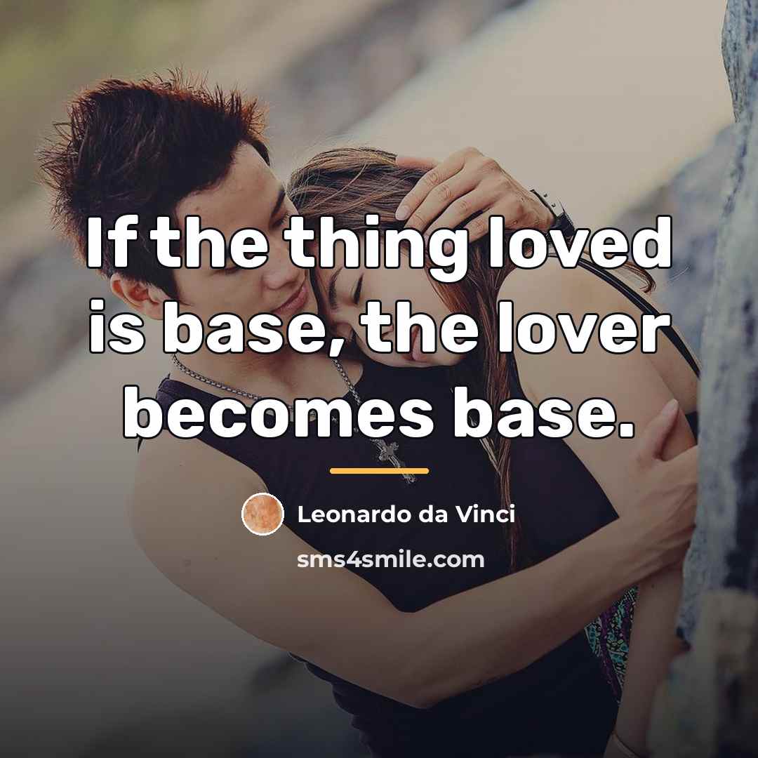“If the thing loved is base, the lover becomes base.…” quote by Leonardo da Vinci