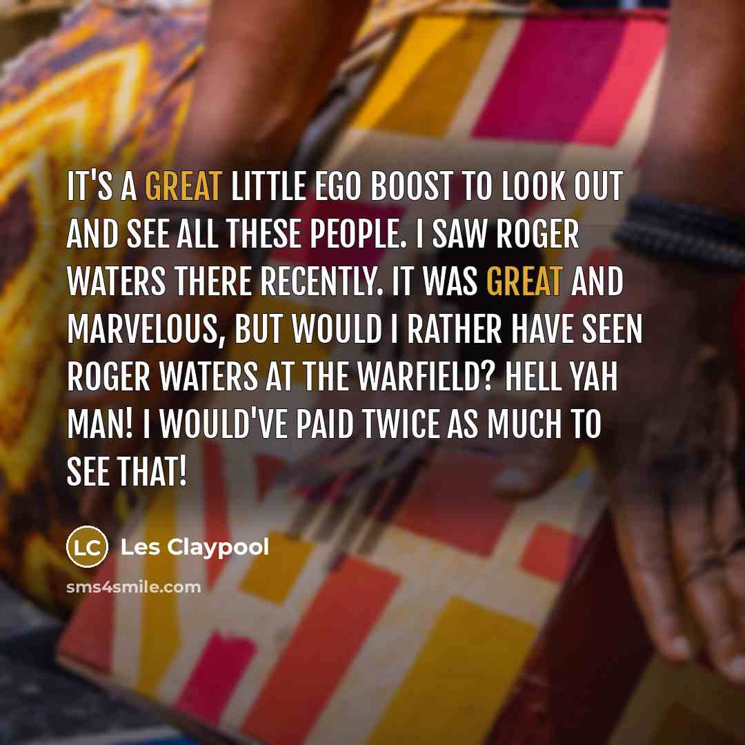 “It's a great little ego boost to look out and…” quote by Les Claypool