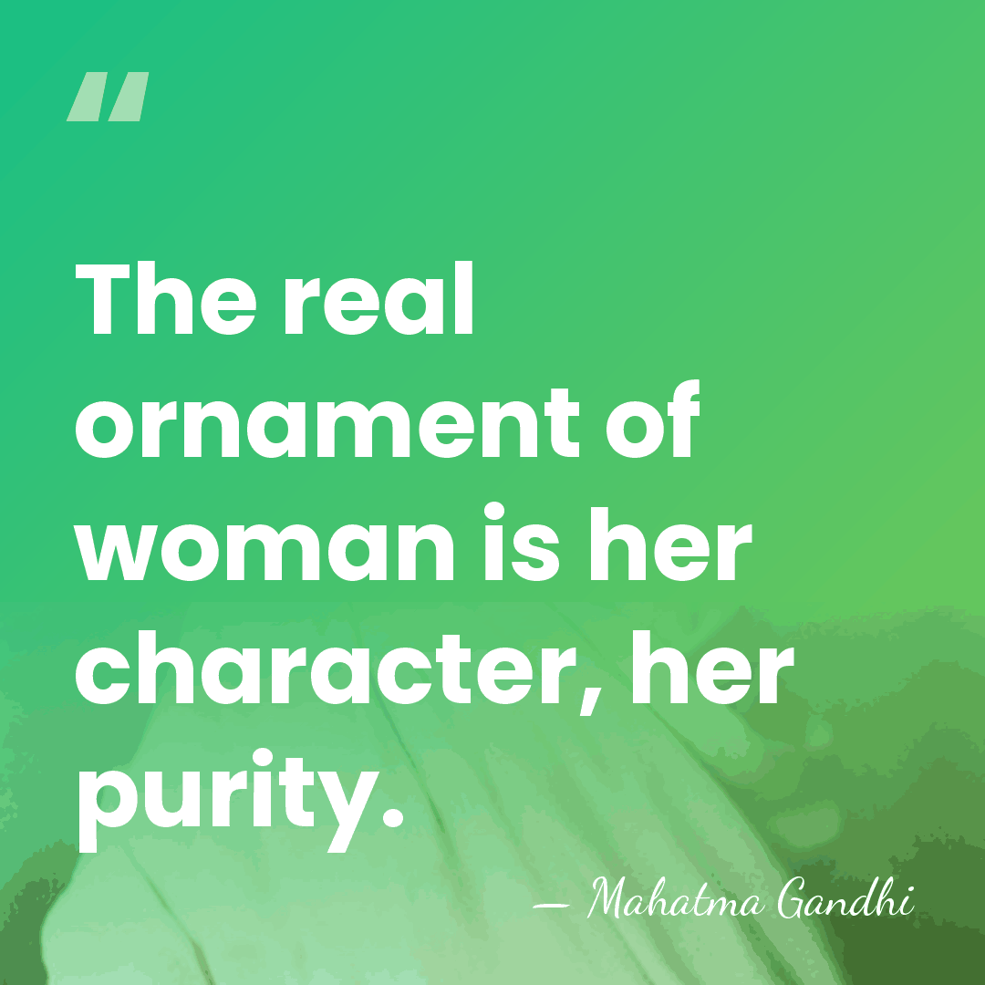 The real ornament of woman is her character, her purity. - Mahatma Gandhi