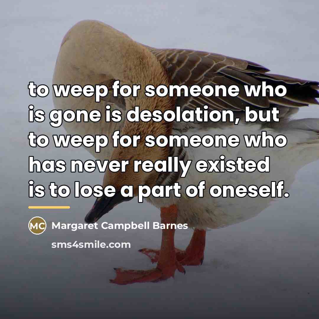 “to weep for someone who is gone is desolation, but…” quote by Margaret Campbell Barnes