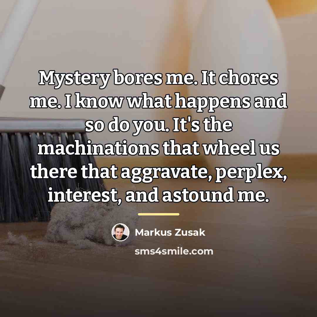 “Mystery bores me. It chores me. I know what happens…” quote by Markus Zusak