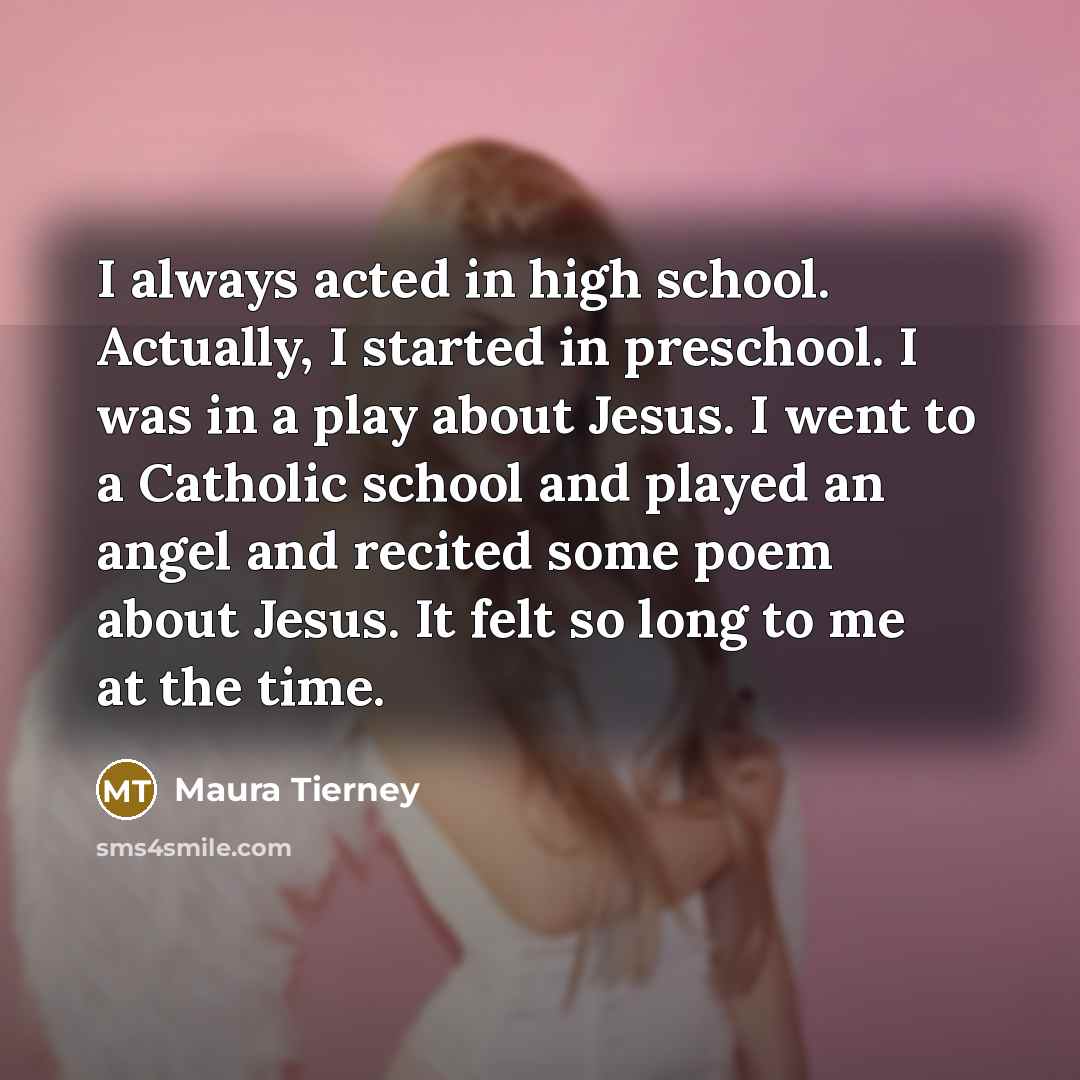 “I always acted in high school. Actually, I started in…” quote by Maura Tierney
