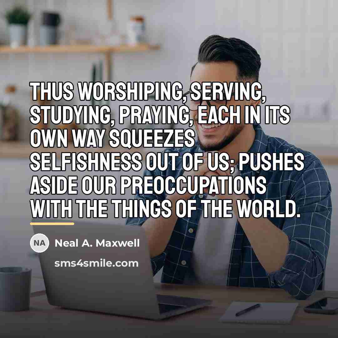 “Thus worshiping, serving, studying, praying, each in its own way…” quote by Neal A. Maxwell