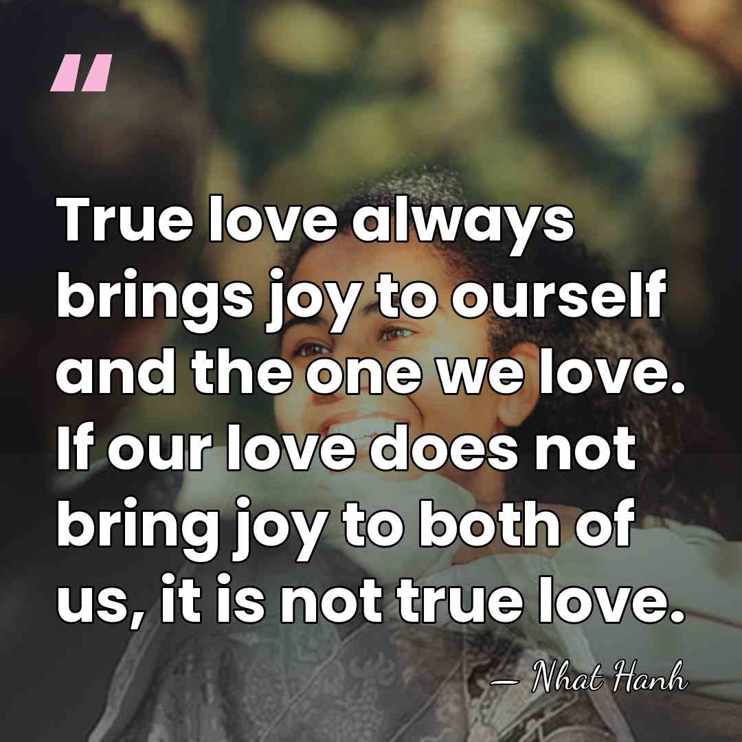 True love always brings joy to ourself and the one we love.&hellip; - Nhat Hanh