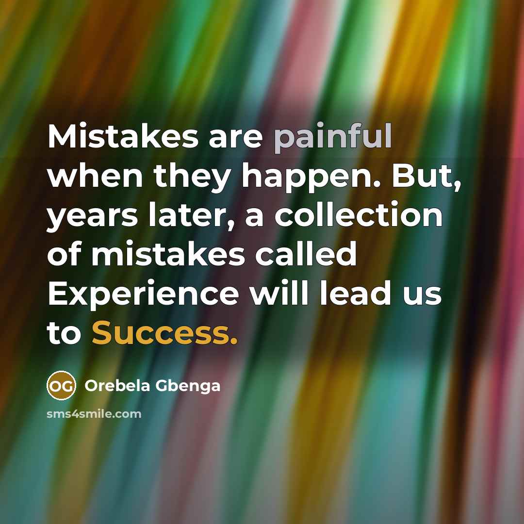 “Mistakes are painful when they happen. But, years later, a collection of mistakes called Experience will lead us to Success.” quote by Orebela Gbenga