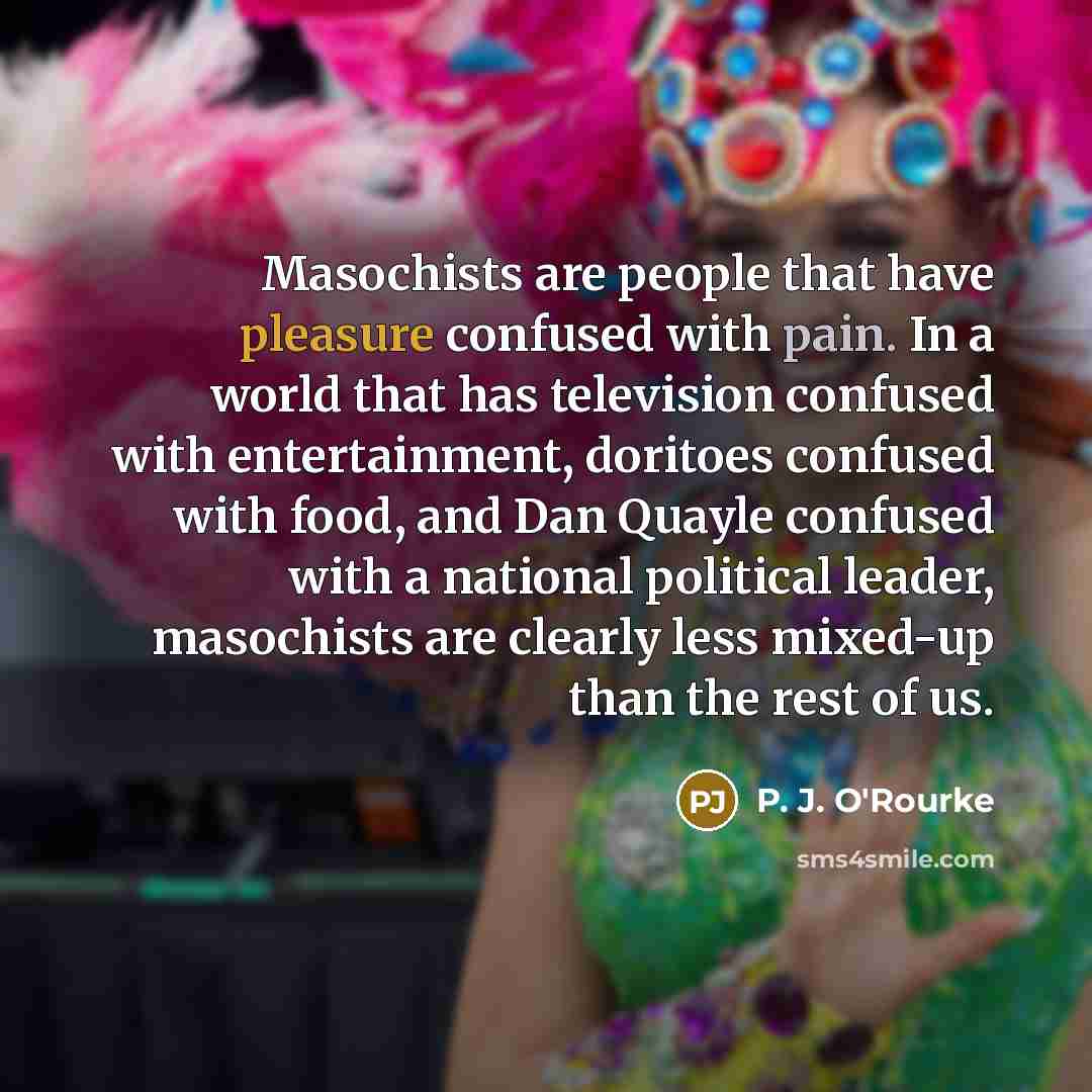 “Masochists are people that have pleasure confused with pain. In…” quote by P. J. O'Rourke