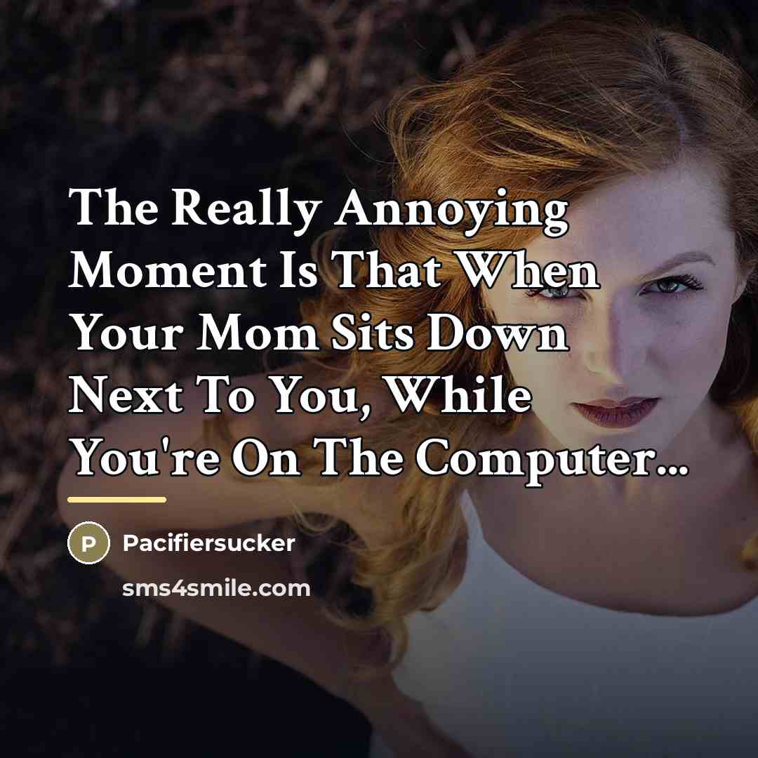 “The Really Annoying Moment Is That When Your Mom Sits…” quote by Pacifiersucker