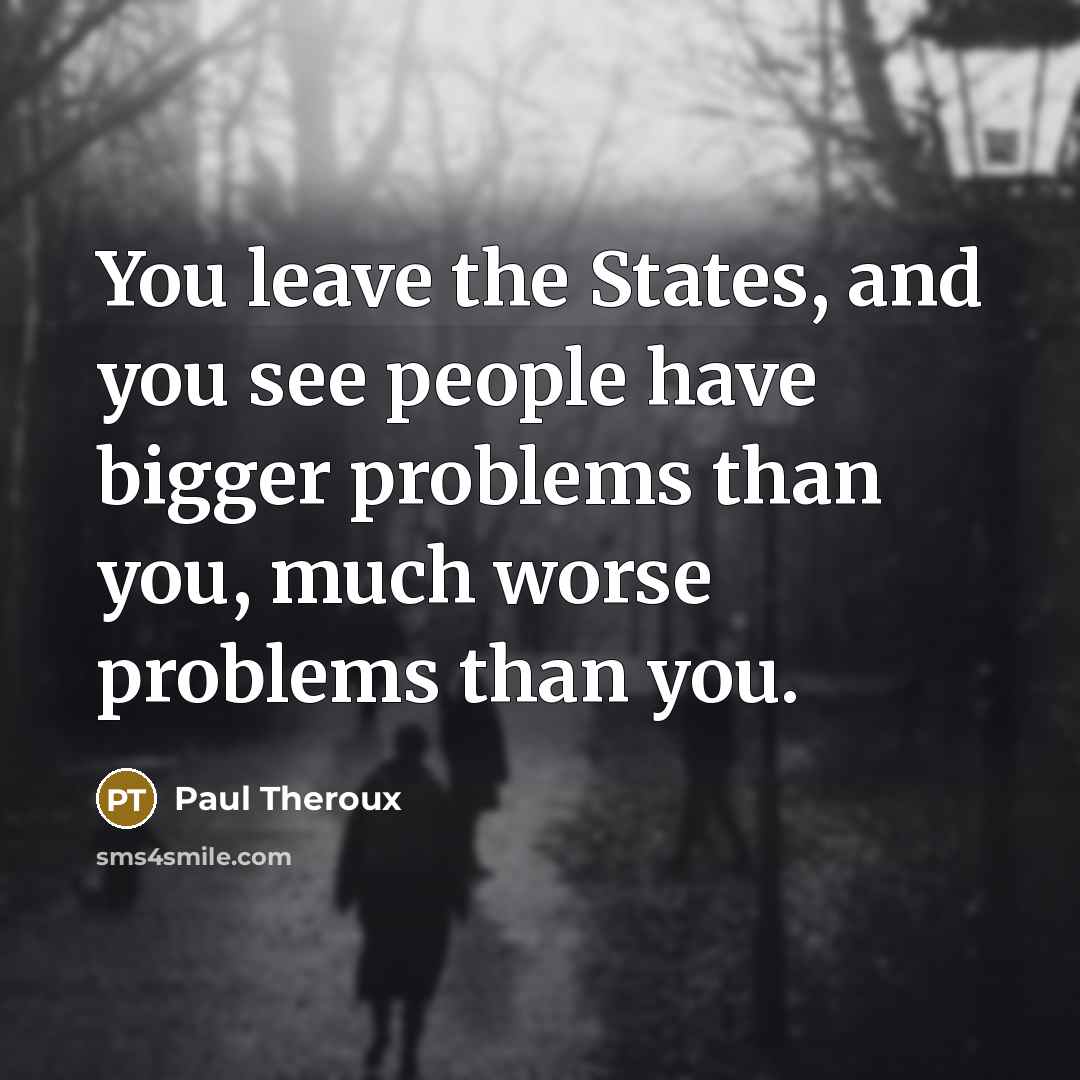 “You leave the States, and you see people have bigger…” quote by Paul Theroux