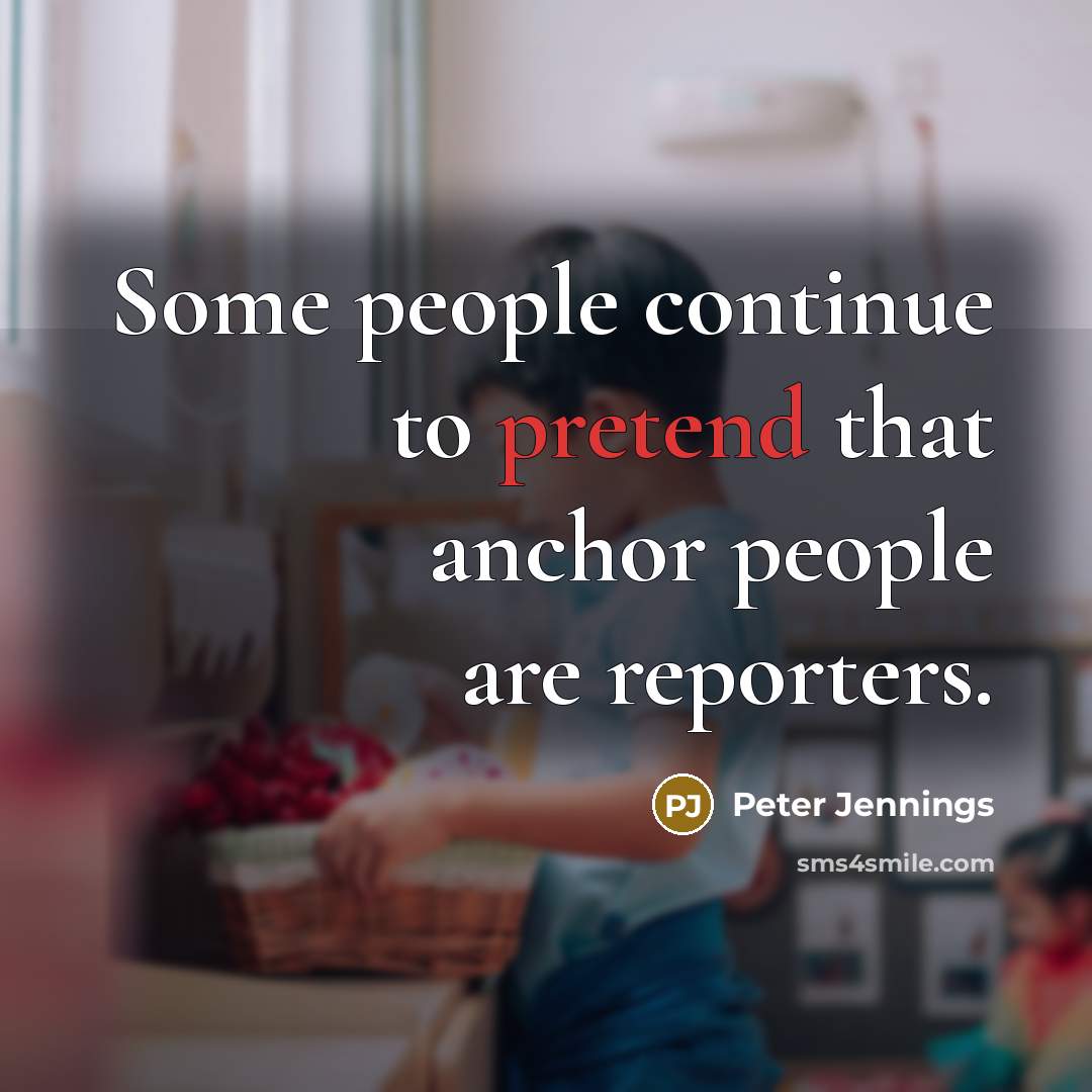 “Some people continue to pretend that anchor people are reporters.…” quote by Peter Jennings