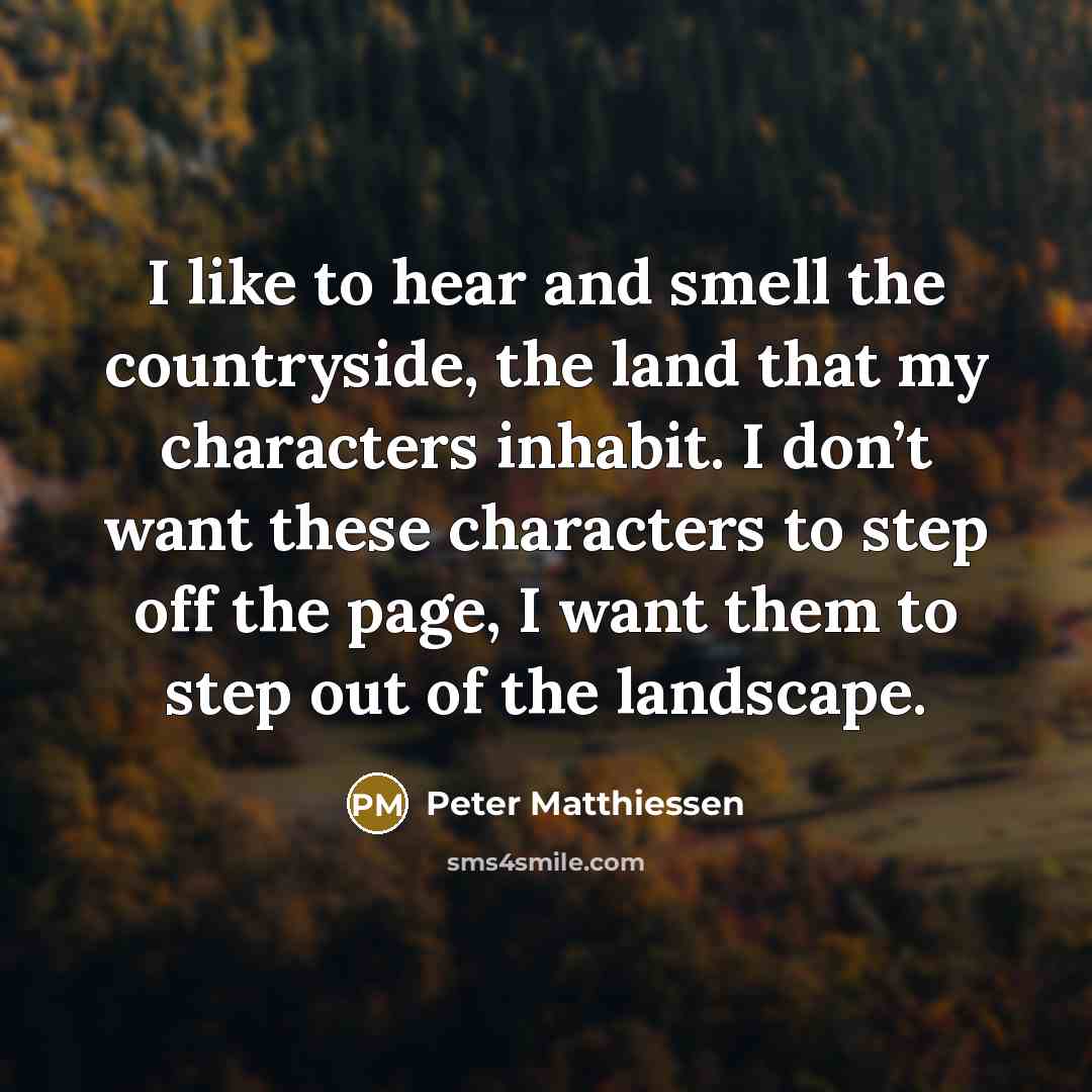 “I like to hear and smell the countryside, the land…” quote by Peter Matthiessen