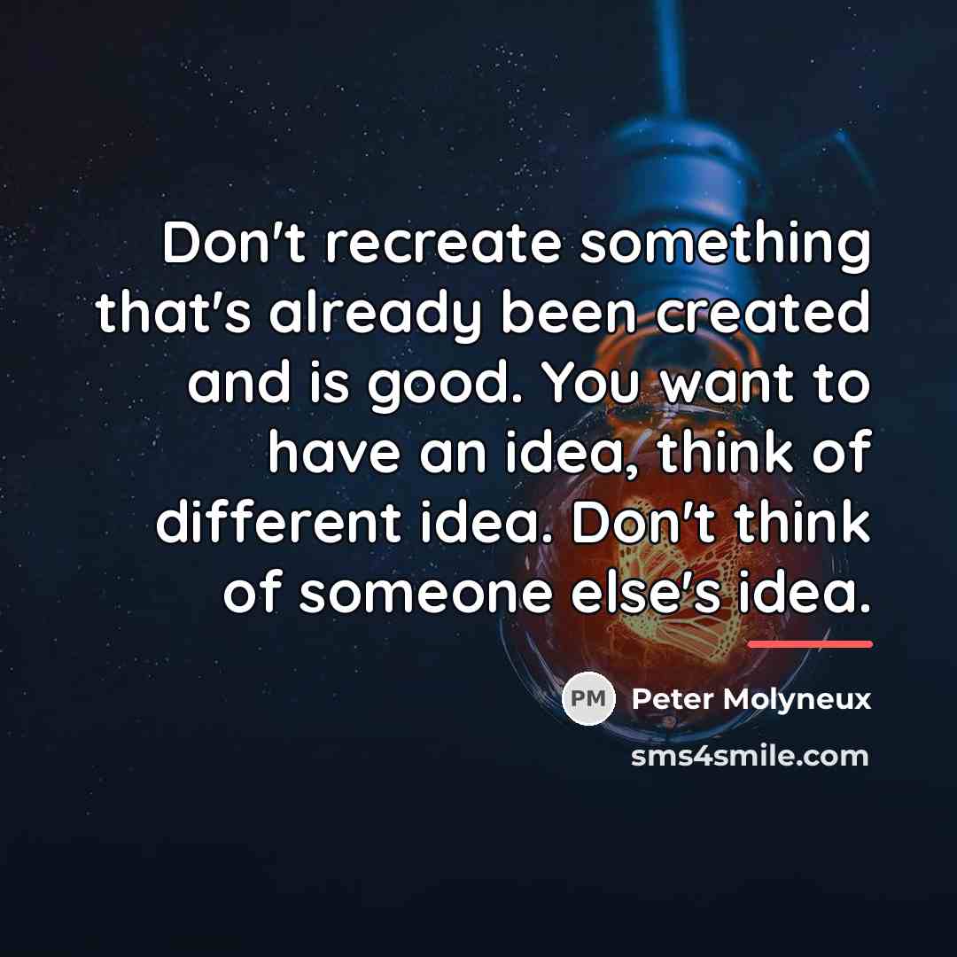 “Don't recreate something that's already been created and is good.…” quote by Peter Molyneux