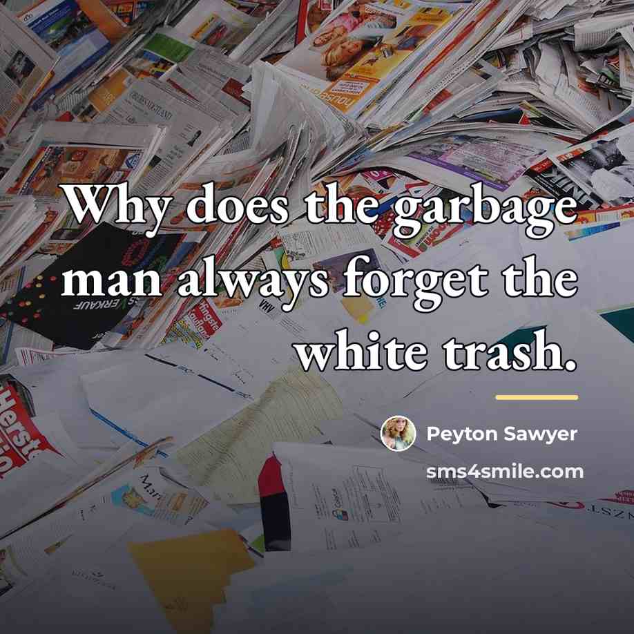 “Why does the garbage man always forget the white trash.…” quote by Peyton Sawyer
