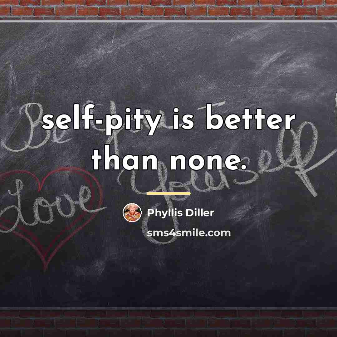 “self-pity is better than none.…” quote by Phyllis Diller