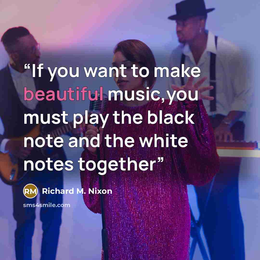 “If you want to make beautiful music,you must play the black note and the white notes together” quote by Richard M. Nixon