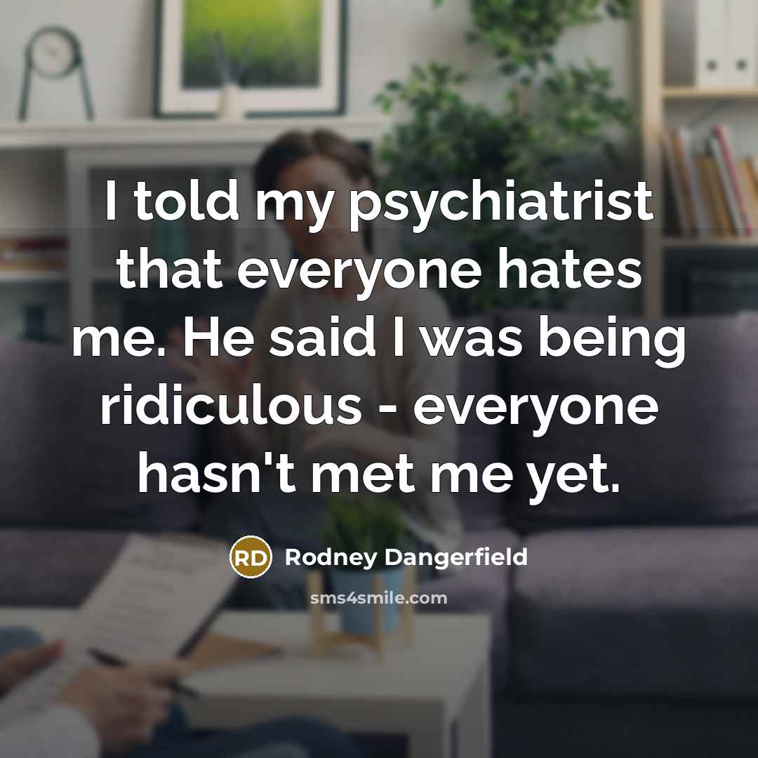 “I told my psychiatrist that everyone hates me. He said…” quote by Rodney Dangerfield