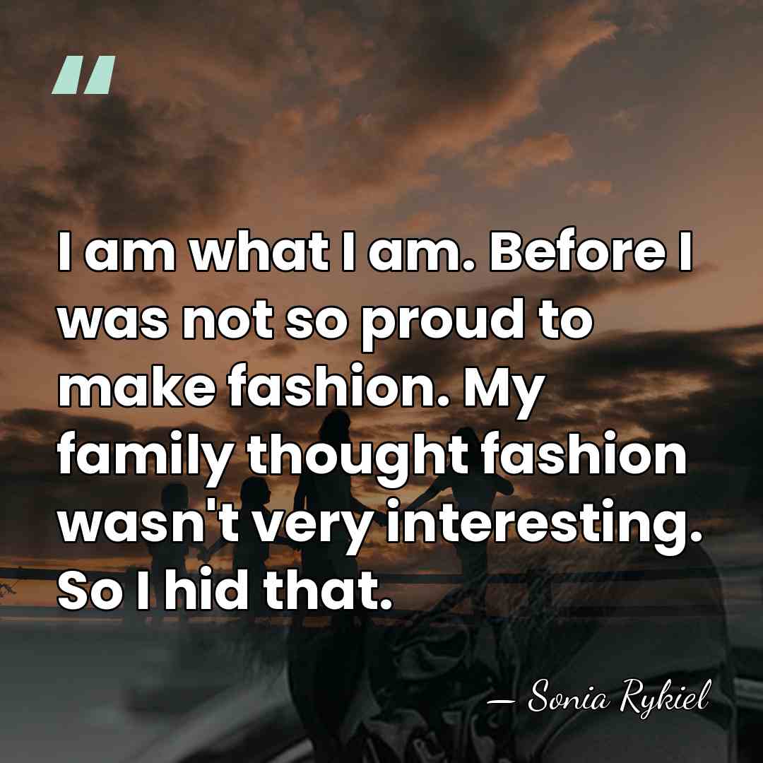 I am what I am. Before I was not so proud to&hellip; - Sonia Rykiel