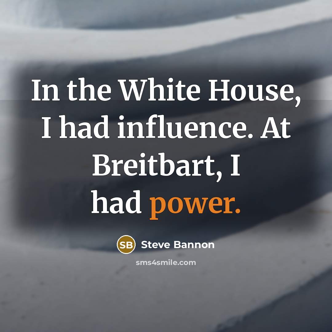 “In the White House, I had influence. At Breitbart, I…” quote by Steve Bannon