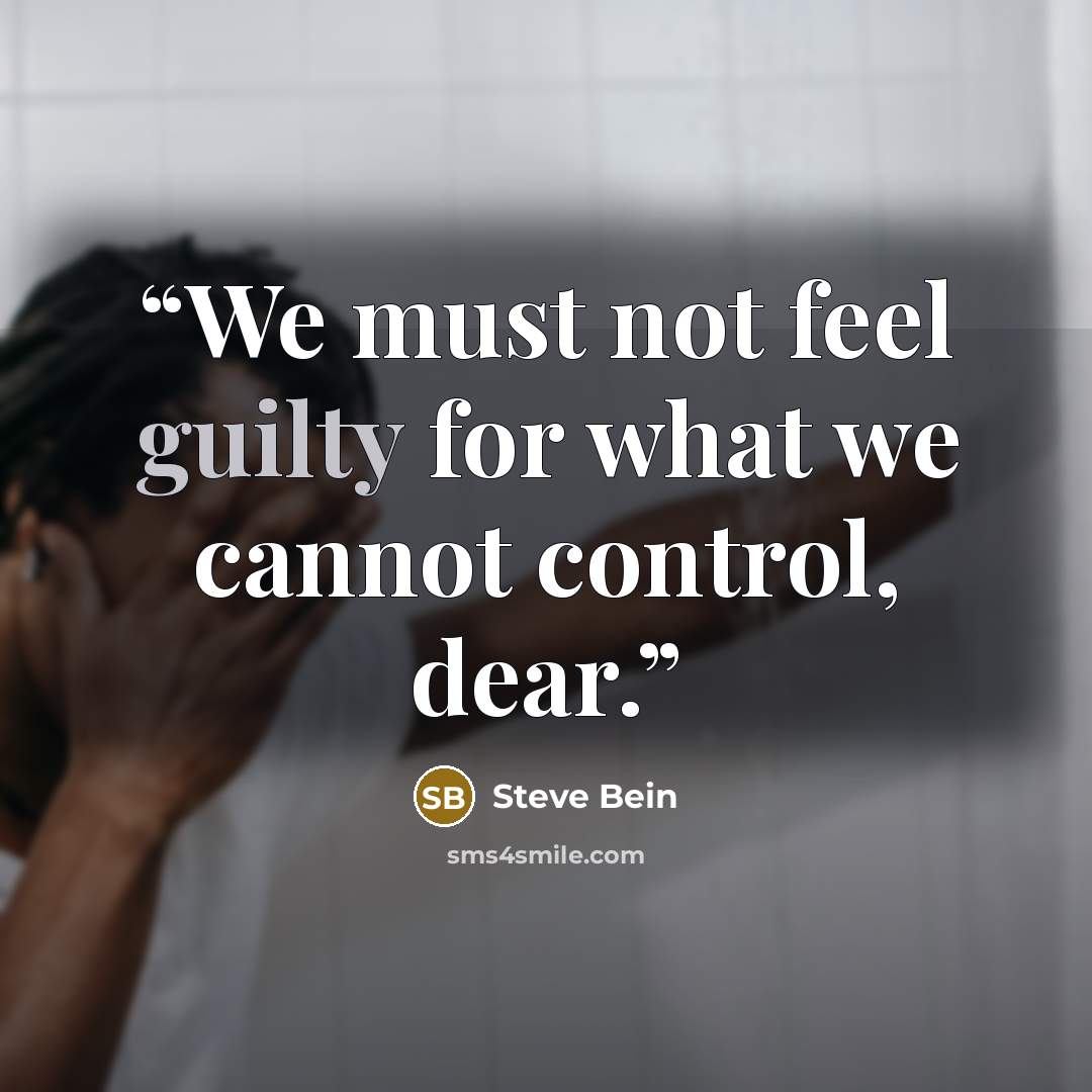 “We must not feel guilty for what we cannot control, dear.” quote by Steve Bein