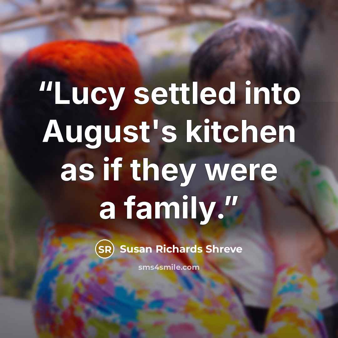 “Lucy settled into August's kitchen as if they were a family.” quote by Susan Richards Shreve