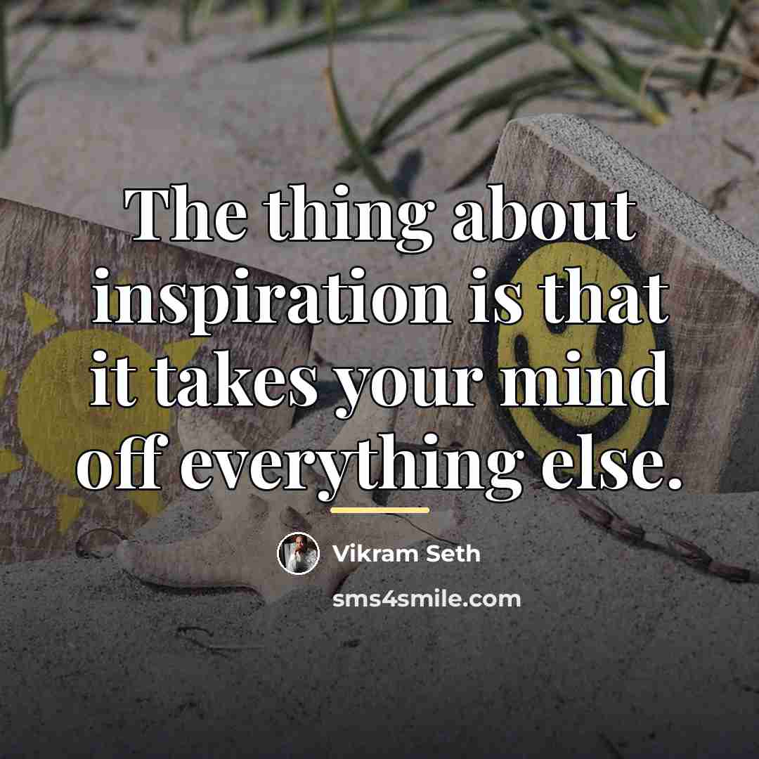 “The thing about inspiration is that it takes your mind…” quote by Vikram Seth