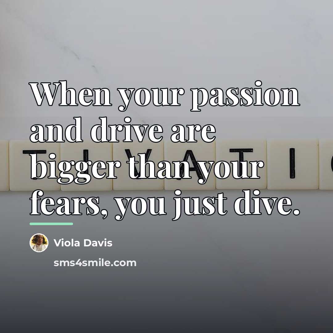 “When your passion and drive are bigger than your fears,…” quote by Viola Davis