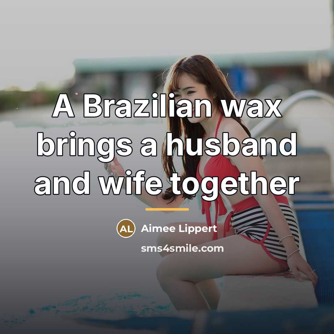 “A Brazilian wax brings a husband and wife together…” quote by Aimee Lippert
