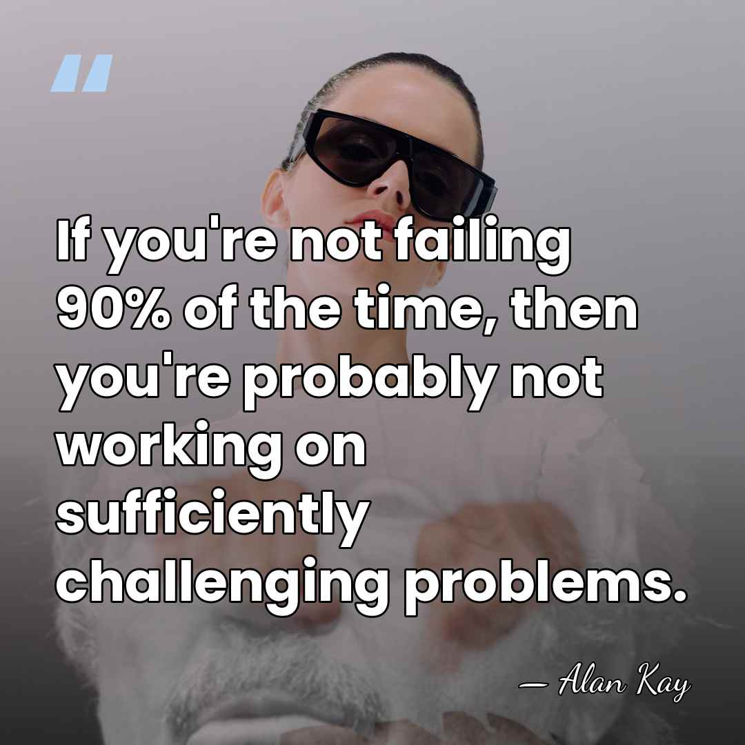 If you're not failing 90% of the time, then you're probably not&hellip; - Alan Kay