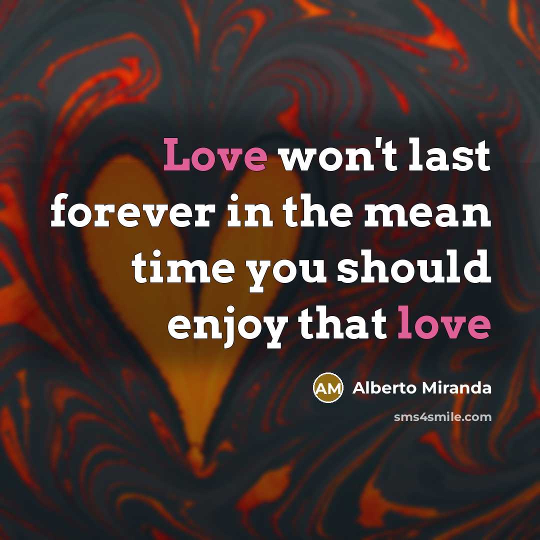 “Love won't last forever in the mean time you should enjoy that love” quote by Alberto Miranda