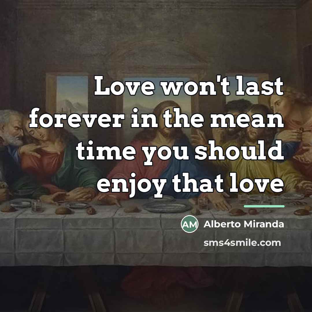“Love won't last forever in the mean time you should…” quote by Alberto Miranda