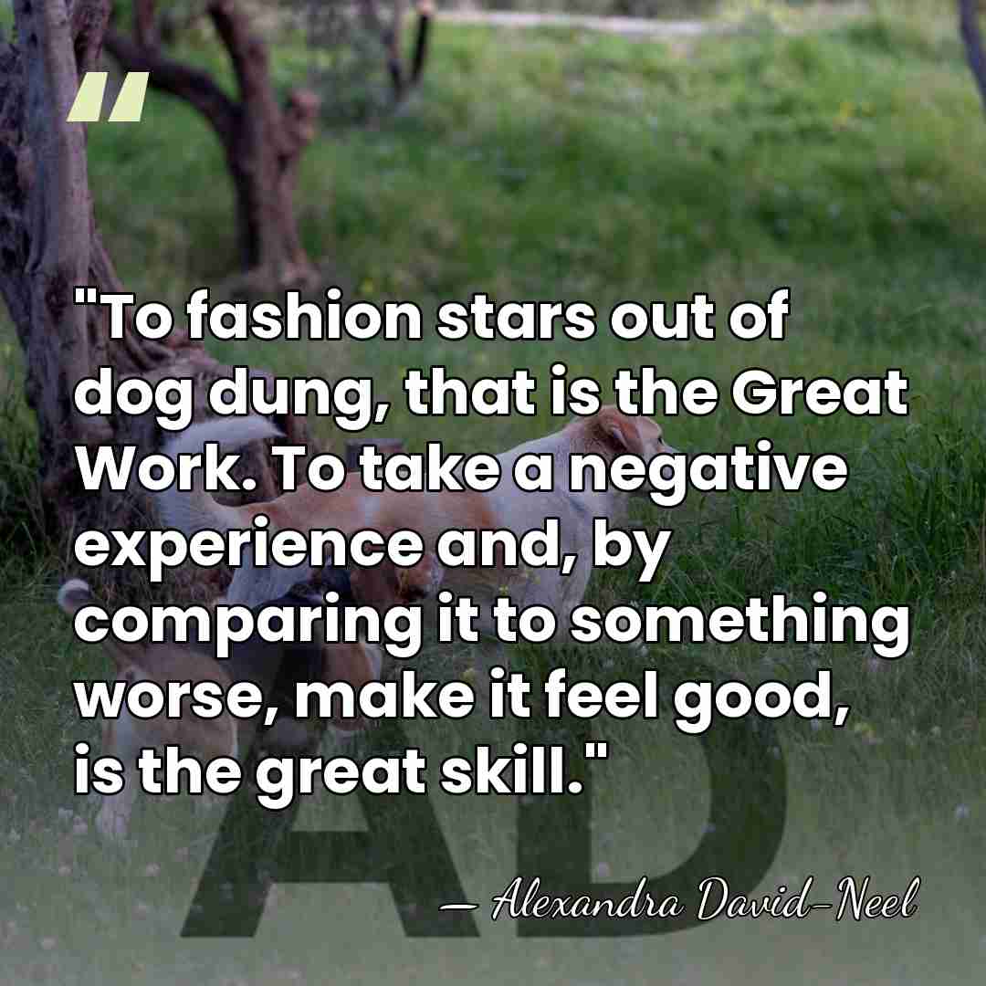 "To fashion stars out of dog dung, that is the Great Work.&hellip; - Alexandra David-Neel